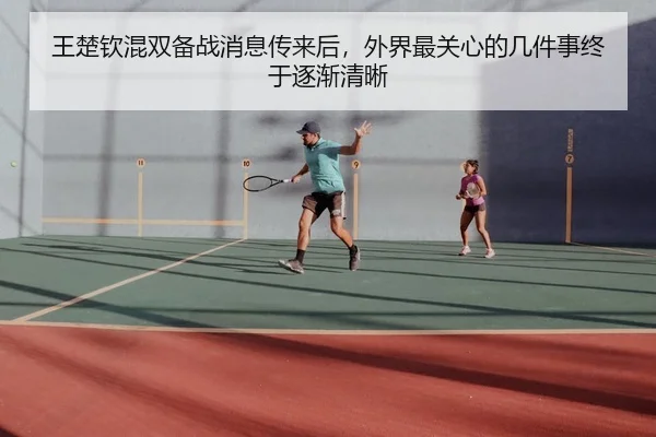 王楚钦混双备战消息传来后，外界最关心的几件事终于逐渐清晰