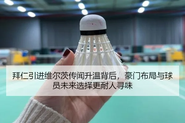 拜仁引进维尔茨传闻升温背后，豪门布局与球员未来选择更耐人寻味